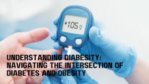 Understanding Diabesity: Navigating the Intersection of Diabetes and Obesity